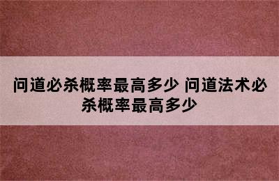 问道必杀概率最高多少 问道法术必杀概率最高多少